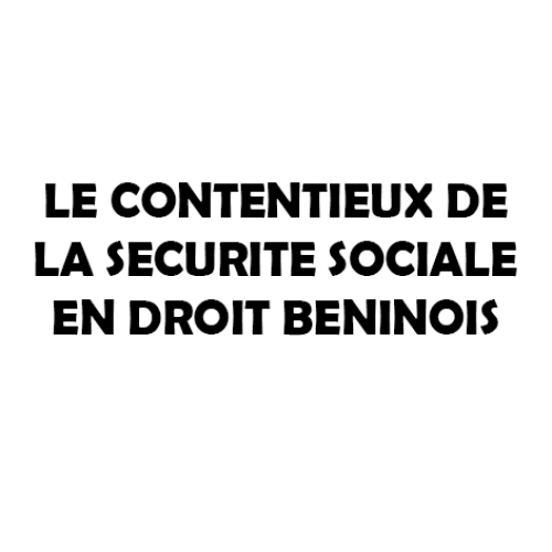 LE CONTENTIEUX DE LA SECURITE SOCIALE EN DROIT BENINOIS